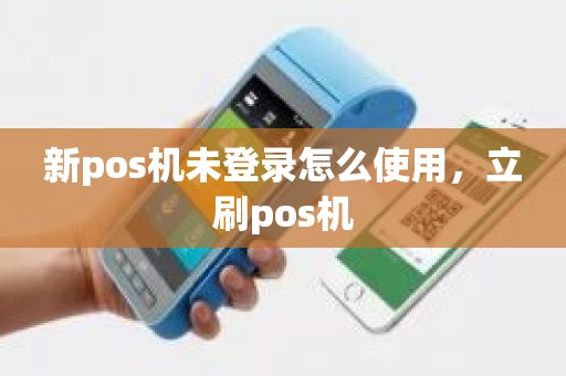 新pos机未登录怎么使用，立刷pos机