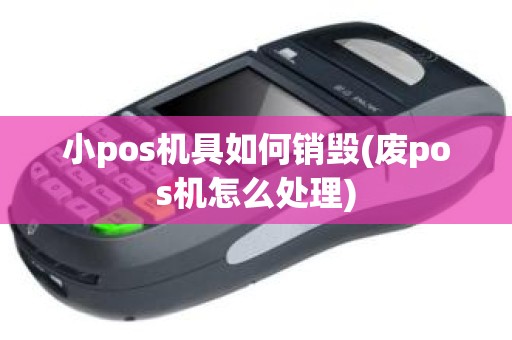 小pos机具如何销毁(废pos机怎么处理)