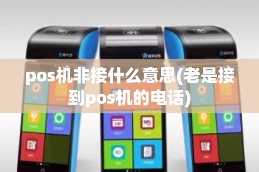 pos机非接什么意思(老是接到pos机的电话)