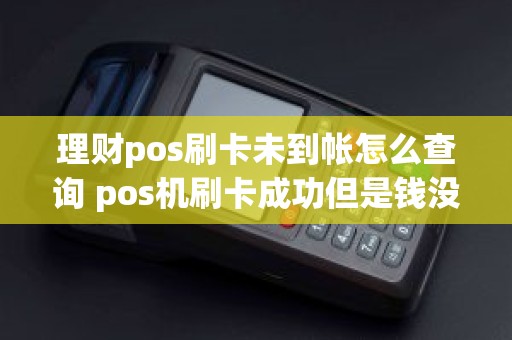 理财pos刷卡未到帐怎么查询 pos机刷卡成功但是钱没到账