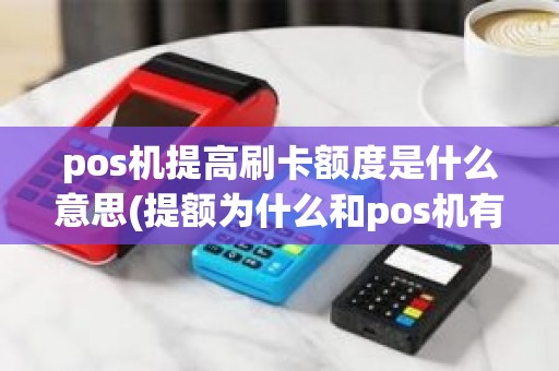 pos机提高刷卡额度是什么意思(提额为什么和pos机有关系)