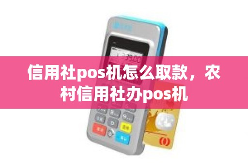 信用社pos机怎么取款，农村信用社办pos机