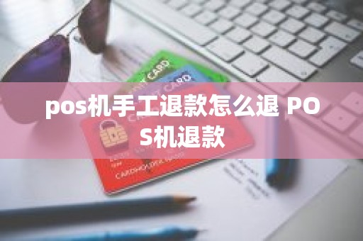 pos机手工退款怎么退 POS机退款
