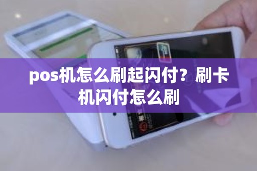 pos机怎么刷起闪付？刷卡机闪付怎么刷