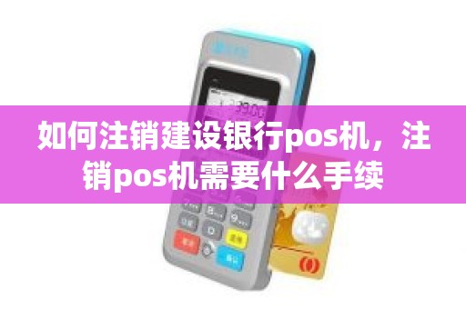 如何注销建设银行pos机，注销pos机需要什么手续