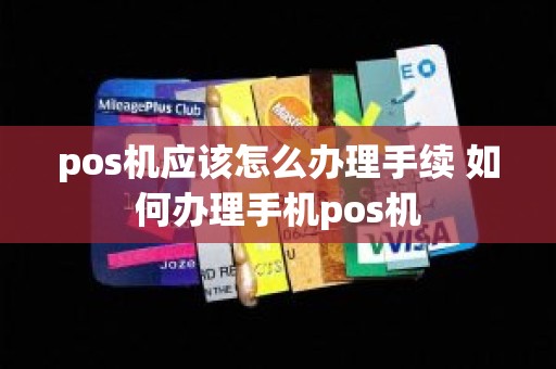 pos机应该怎么办理手续 如何办理手机pos机