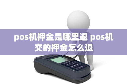 pos机押金是哪里退 pos机交的押金怎么退