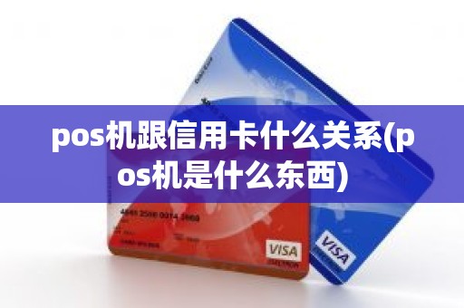 pos机跟信用卡什么关系(pos机是什么东西)