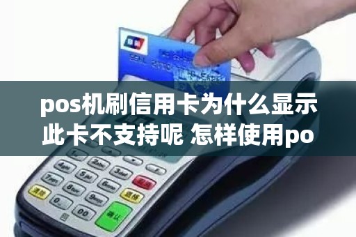 pos机刷信用卡为什么显示此卡不支持呢 怎样使用pos机刷信用卡