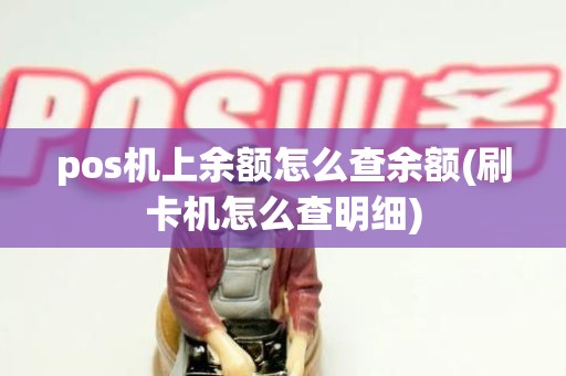 pos机上余额怎么查余额(刷卡机怎么查明细)