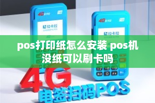 pos打印纸怎么安装 pos机没纸可以刷卡吗