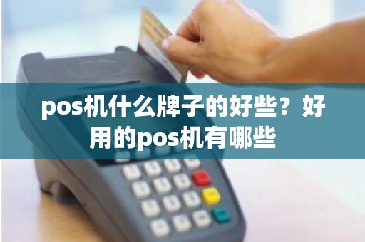 pos机什么牌子的好些？好用的pos机有哪些