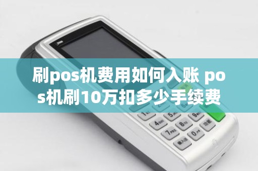 刷pos机费用如何入账 pos机刷10万扣多少手续费