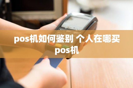 pos机如何鉴别 个人在哪买pos机