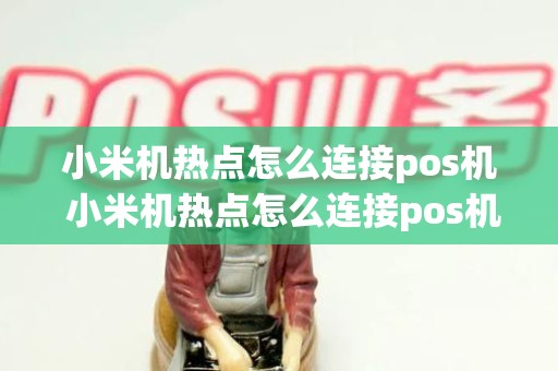 小米机热点怎么连接pos机 小米机热点怎么连接pos机