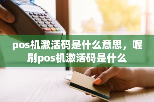 pos机激活码是什么意思，喔刷pos机激活码是什么