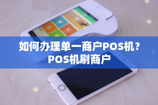 如何办理单一商户POS机？POS机刷商户