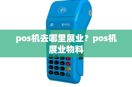 pos机去哪里展业？pos机展业物料