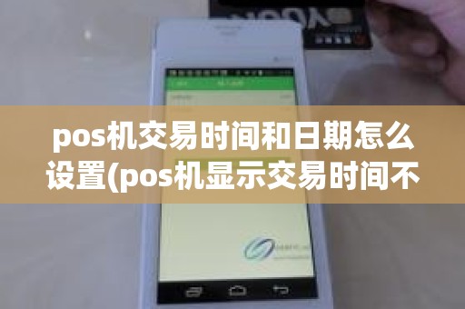 pos机交易时间和日期怎么设置(pos机显示交易时间不在时间内)