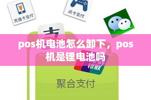 pos机电池怎么卸下，pos机是锂电池吗