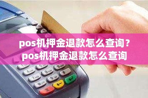 pos机押金退款怎么查询？pos机押金退款怎么查询
