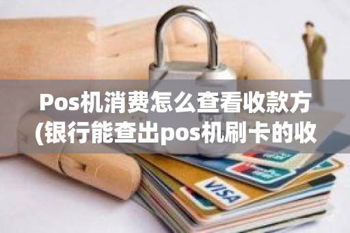 Pos机消费怎么查看收款方(银行能查出pos机刷卡的收款方吗)