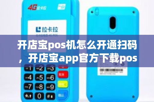 开店宝pos机怎么开通扫码，开店宝app官方下载pos