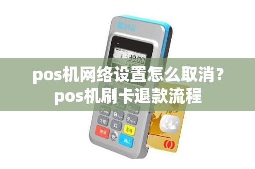 pos机网络设置怎么取消？pos机刷卡退款流程
