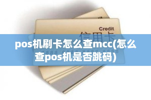 pos机刷卡怎么查mcc(怎么查pos机是否跳码)