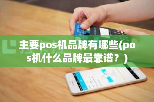 主要pos机品牌有哪些(pos机什么品牌最靠谱？)
