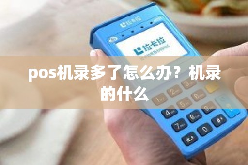 pos机录多了怎么办？机录的什么