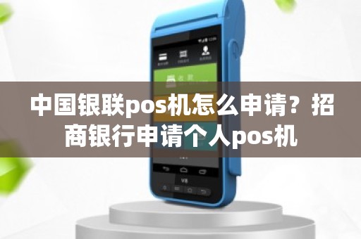 中国银联pos机怎么申请？招商银行申请个人pos机
