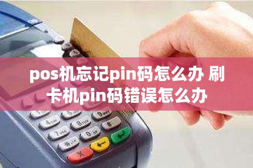 pos机忘记pin码怎么办 刷卡机pin码错误怎么办