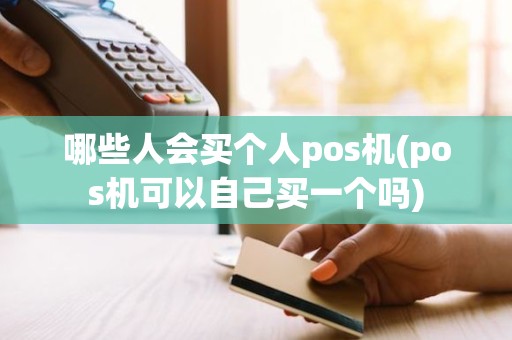 哪些人会买个人pos机(pos机可以自己买一个吗)