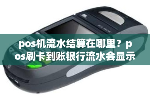 pos机流水结算在哪里？pos刷卡到账银行流水会显示吗
