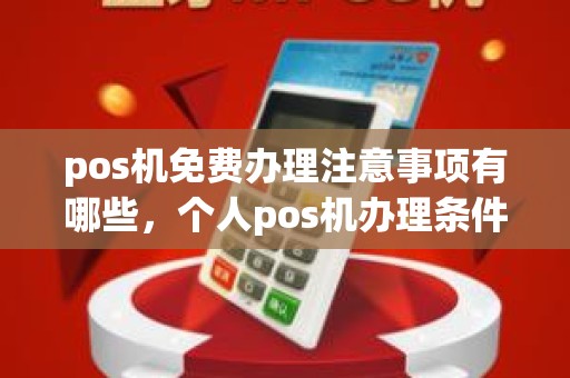 pos机免费办理注意事项有哪些，个人pos机办理条件