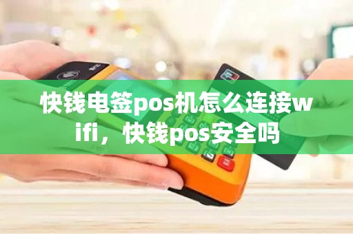 快钱电签pos机怎么连接wifi，快钱pos安全吗