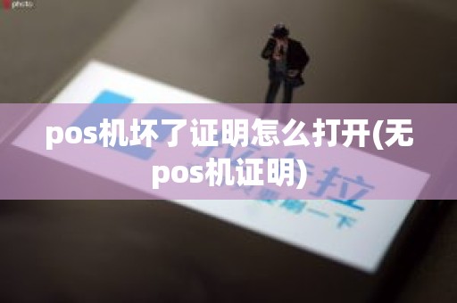 pos机坏了证明怎么打开(无pos机证明)