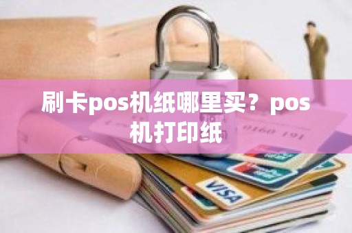 刷卡pos机纸哪里买？pos机打印纸