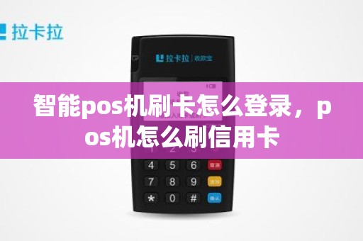智能pos机刷卡怎么登录，pos机怎么刷信用卡