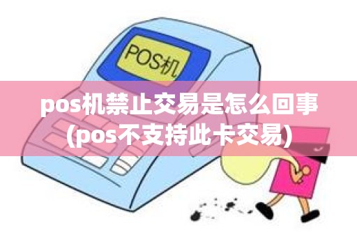 pos机禁止交易是怎么回事(pos不支持此卡交易)