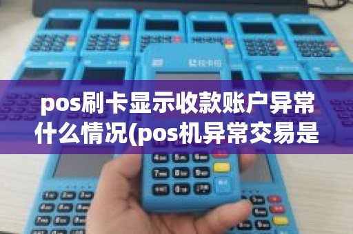 pos刷卡显示收款账户异常什么情况(pos机异常交易是有没有收款成功)