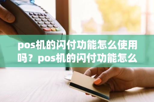 pos机的闪付功能怎么使用吗？pos机的闪付功能怎么使用吗