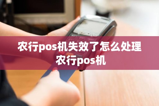 农行pos机失效了怎么处理 农行pos机