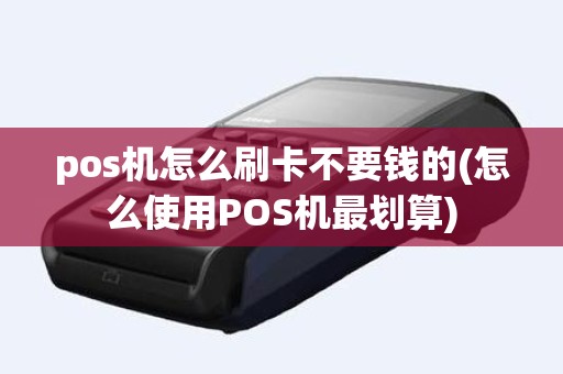 pos机怎么刷卡不要钱的(怎么使用POS机最划算)