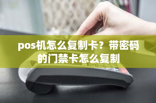 pos机怎么复制卡？带密码的门禁卡怎么复制