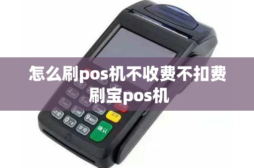 怎么刷pos机不收费不扣费 刷宝pos机