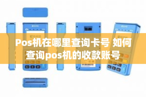 Pos机在哪里查询卡号 如何查询pos机的收款账号