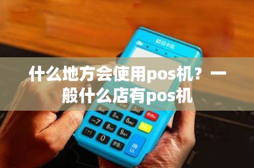 什么地方会使用pos机？一般什么店有pos机