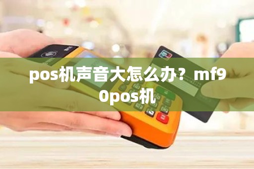 pos机声音大怎么办？mf90pos机